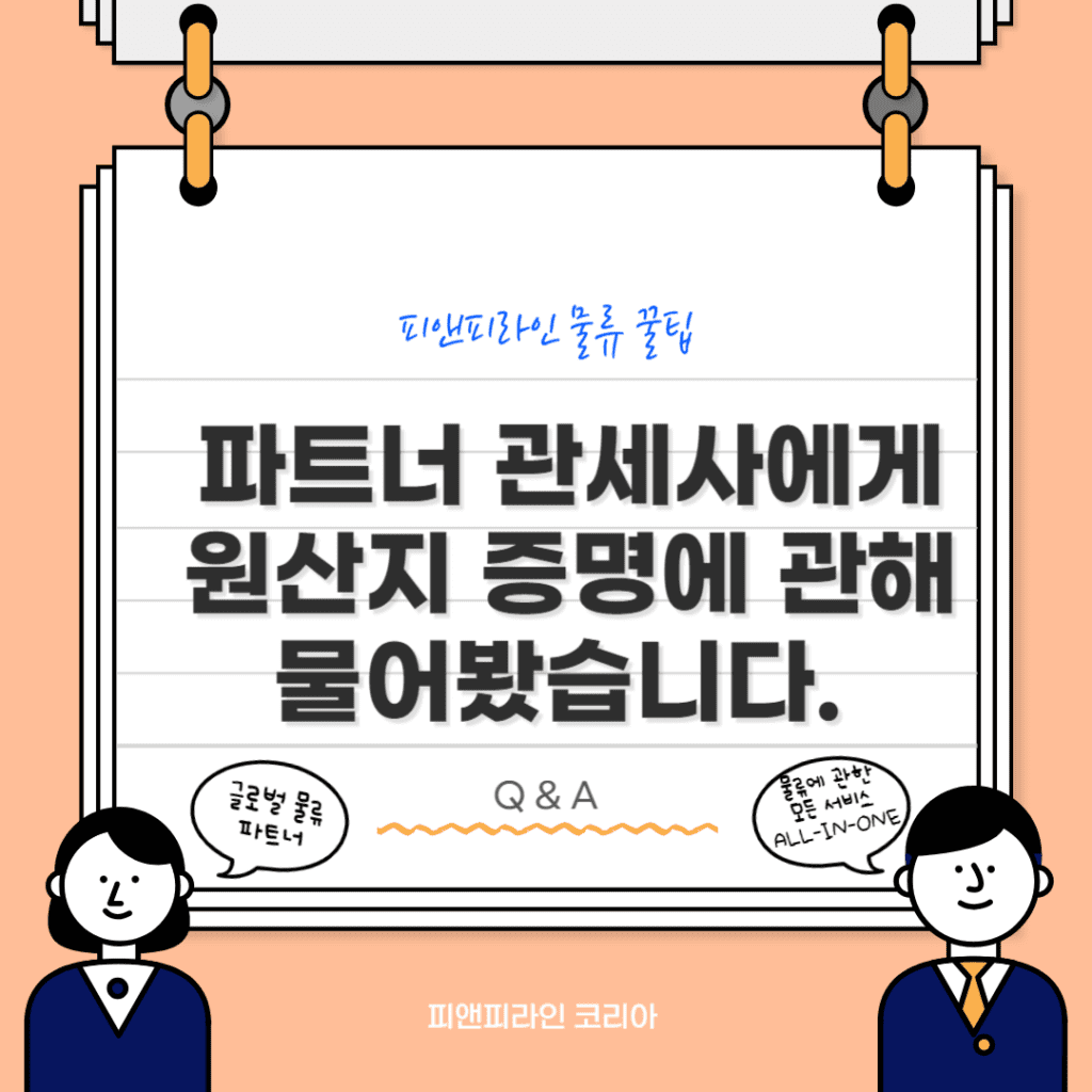 피앤피라인이 파트너 관세사에서 ‘원산지 증명서’에 관해 물어봤습니다.